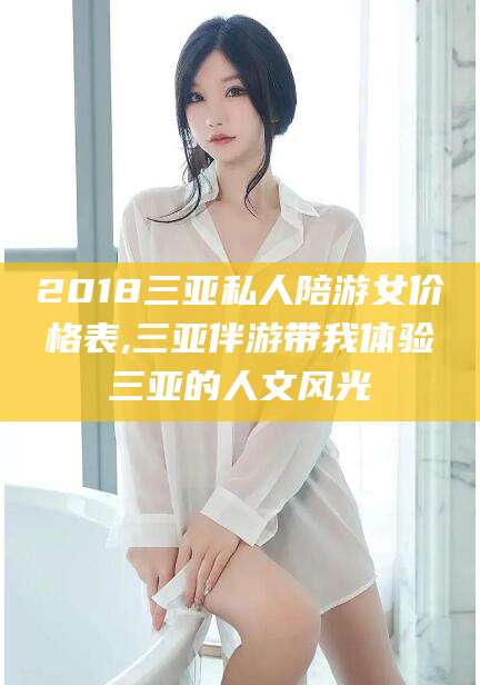 遵化市2018三亚私人陪游女价格表,三亚伴游带我体验三亚的人文风光