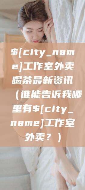 遵化市工作室外卖喝茶最新资讯（谁能告诉我哪里有遵化市工作室外卖？）