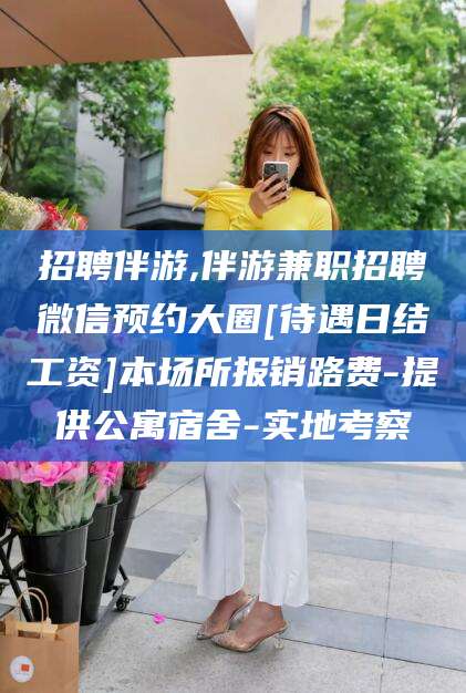 遵化市招聘伴游,伴游兼职招聘微信预约大圈[待遇日结工资]本场所报销路费-提供公寓宿舍-实地考察