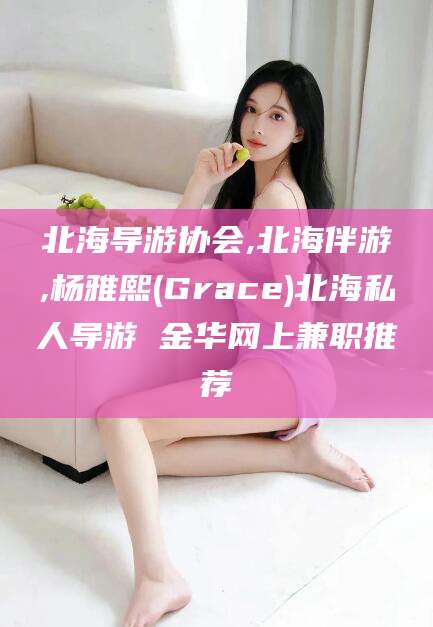 遵化市北海导游协会,北海伴游,杨雅熙(Grace)北海私人导游 金华网上兼职推荐