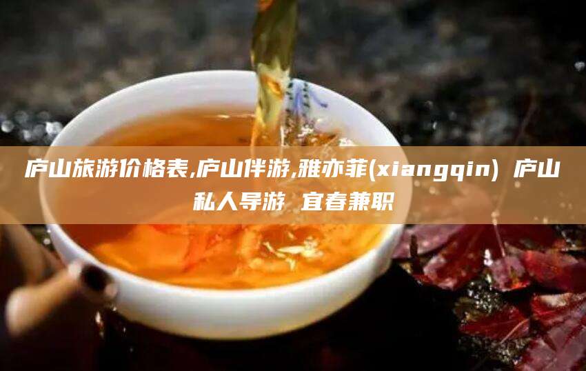遵化市庐山旅游价格表,庐山伴游,雅亦菲(xiangqin) 庐山私人导游 宜春兼职