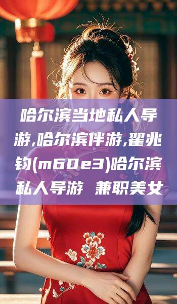 遵化市哈尔滨当地私人导游,哈尔滨伴游,翟兆钧(m60e3)哈尔滨私人导游 兼职美女