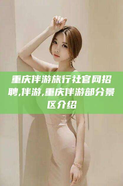 遵化市重庆伴游旅行社官网招聘,伴游,重庆伴游部分景区介绍