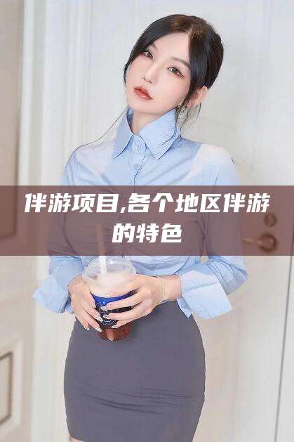 遵化市伴游项目,各个地区伴游的特色