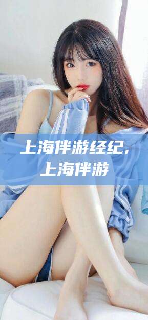 遵化市上海伴游经纪,上海伴游