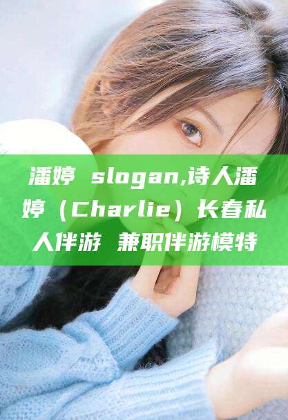 遵化市潘婷 slogan,诗人潘婷（Charlie）长春私人伴游 兼职伴游模特