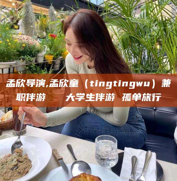 遵化市孟欣导演,孟欣童（tingtingwu）兼职伴游   大学生伴游 孤单旅行