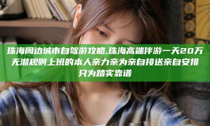 遵化市珠海周边城市自驾游攻略,珠海高端伴游一天20万无潜规则上班的本人亲力亲为亲自接送亲自安排只为踏实靠谱