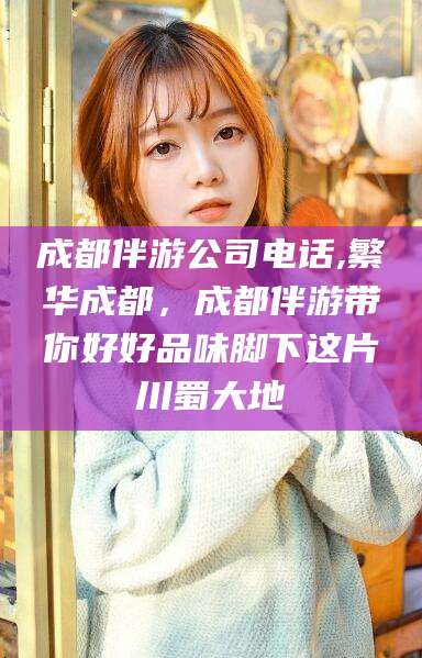 遵化市成都伴游公司电话,繁华成都，成都伴游带你好好品味脚下这片川蜀大地