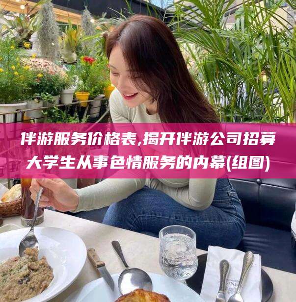 遵化市伴游服务价格表,揭开伴游公司招募大学生从事色情服务的内幕(组图)